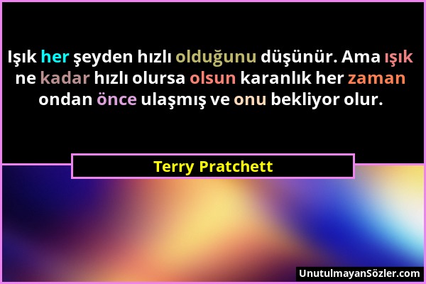 Terry Pratchett - Işık her şeyden hızlı olduğunu düşünür. Ama ışık ne kadar hızlı olursa olsun karanlık her zaman ondan önce ulaşmış ve onu bekliyor o...