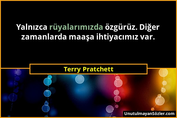 Terry Pratchett - Yalnızca rüyalarımızda özgürüz. Diğer zamanlarda maaşa ihtiyacımız var....