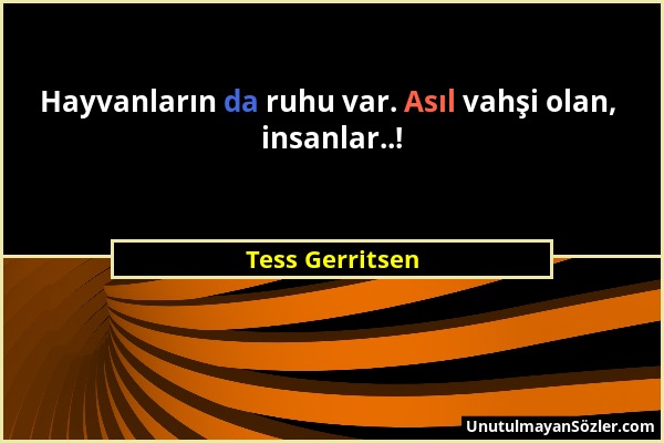 Tess Gerritsen - Hayvanların da ruhu var. Asıl vahşi olan, insanlar..!...