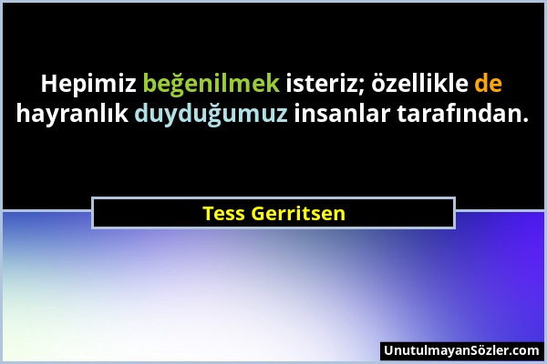 Tess Gerritsen - Hepimiz beğenilmek isteriz; özellikle de hayranlık duyduğumuz insanlar tarafından....