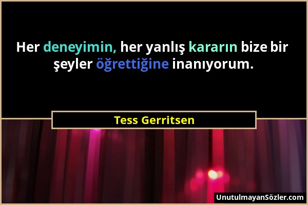 Tess Gerritsen - Her deneyimin, her yanlış kararın bize bir şeyler öğrettiğine inanıyorum....