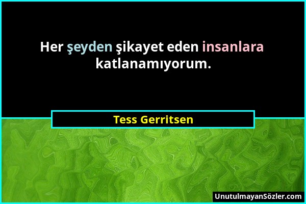 Tess Gerritsen - Her şeyden şikayet eden insanlara katlanamıyorum....