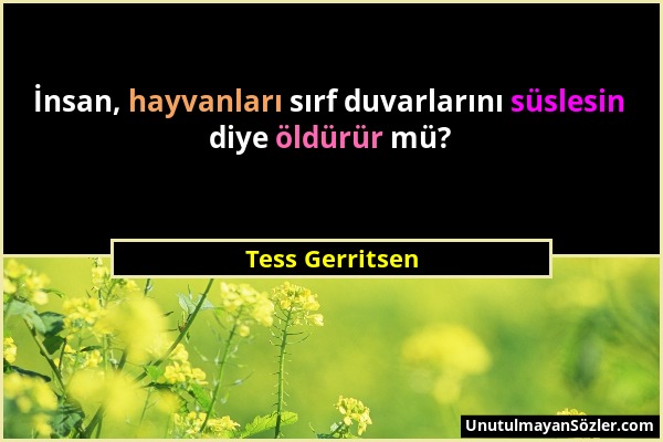 Tess Gerritsen - İnsan, hayvanları sırf duvarlarını süslesin diye öldürür mü?...