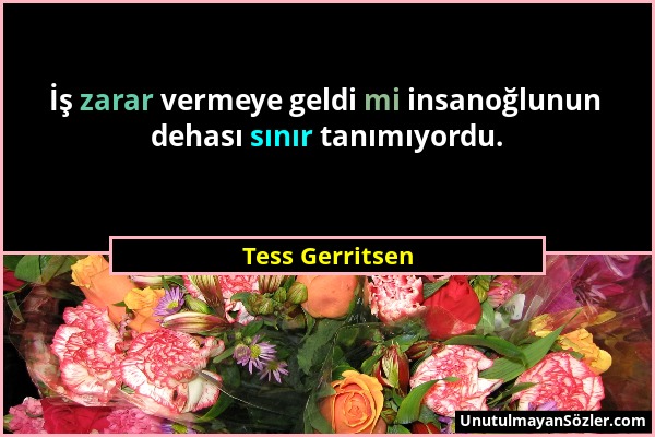 Tess Gerritsen - İş zarar vermeye geldi mi insanoğlunun dehası sınır tanımıyordu....