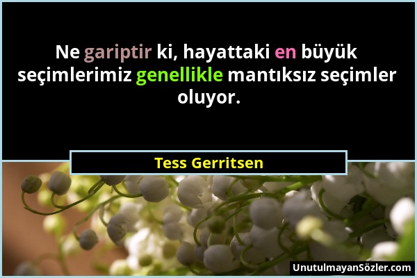 Tess Gerritsen - Ne gariptir ki, hayattaki en büyük seçimlerimiz genellikle mantıksız seçimler oluyor....