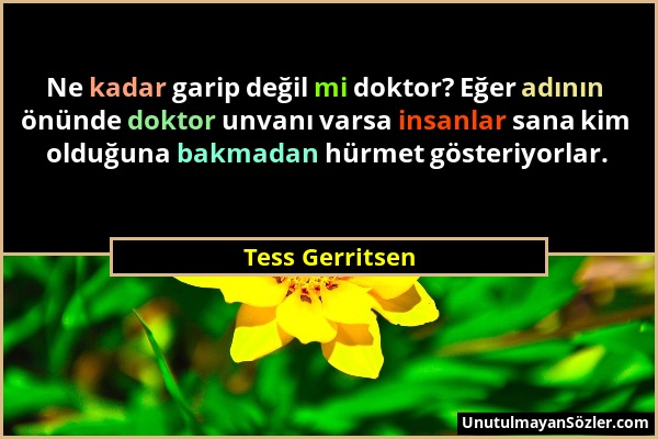 Tess Gerritsen - Ne kadar garip değil mi doktor? Eğer adının önünde doktor unvanı varsa insanlar sana kim olduğuna bakmadan hürmet gösteriyorlar....