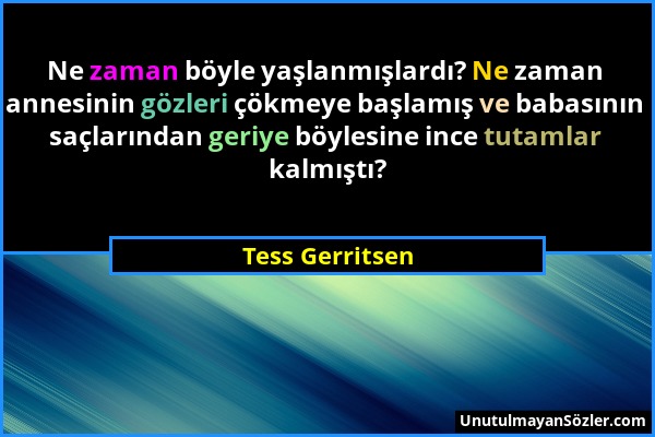 Tess Gerritsen - Ne zaman böyle yaşlanmışlardı? Ne zaman annesinin gözleri çökmeye başlamış ve babasının saçlarından geriye böylesine ince tutamlar ka...