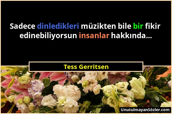 Tess Gerritsen - Sadece dinledikleri müzikten bile bir fikir edinebiliyorsun insanlar hakkında......