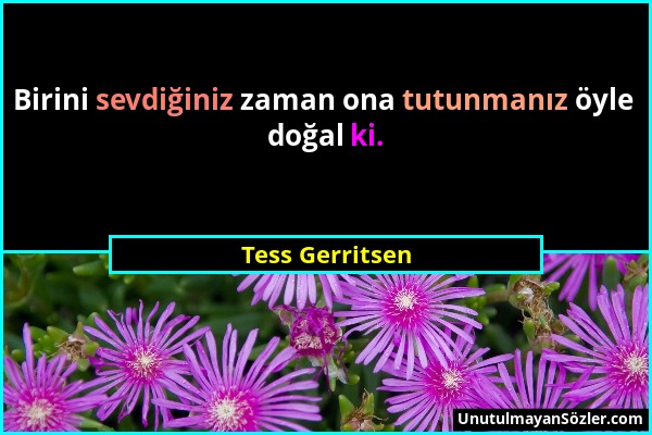 Tess Gerritsen - Birini sevdiğiniz zaman ona tutunmanız öyle doğal ki....