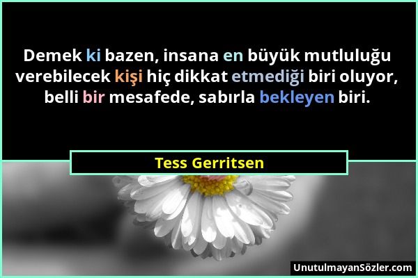 Tess Gerritsen - Demek ki bazen, insana en büyük mutluluğu verebilecek kişi hiç dikkat etmediği biri oluyor, belli bir mesafede, sabırla bekleyen biri...