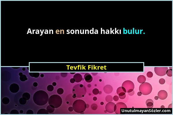 Tevfik Fikret - Arayan en sonunda hakkı bulur....