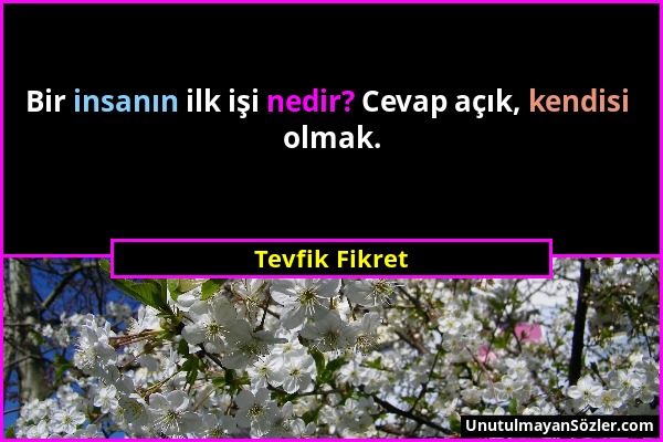 Tevfik Fikret - Bir insanın ilk işi nedir? Cevap açık, kendisi olmak....