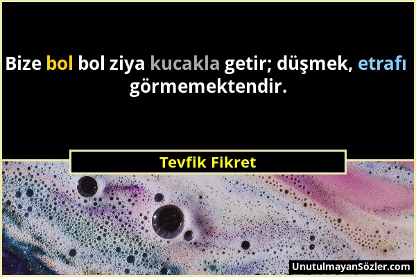 Tevfik Fikret - Bize bol bol ziya kucakla getir; düşmek, etrafı görmemektendir....