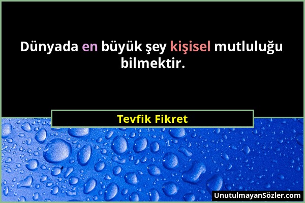 Tevfik Fikret - Dünyada en büyük şey kişisel mutluluğu bilmektir....