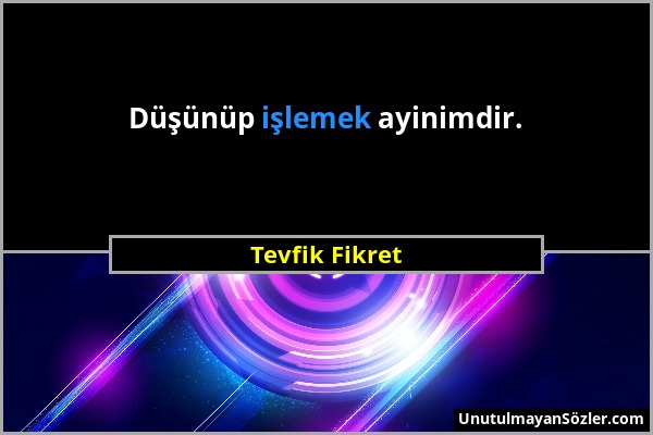 Tevfik Fikret - Düşünüp işlemek ayinimdir....