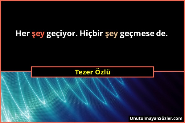 Tezer Özlü - Her şey geçiyor. Hiçbir şey geçmese de....