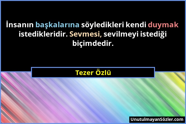 Tezer Özlü - İnsanın başkalarına söyledikleri kendi duymak istedikleridir. Sevmesi, sevilmeyi istediği biçimdedir....