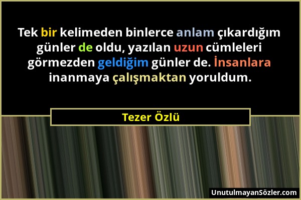 Tezer Özlü - Tek bir kelimeden binlerce anlam çıkardığım günler de oldu, yazılan uzun cümleleri görmezden geldiğim günler de. İnsanlara inanmaya çalış...