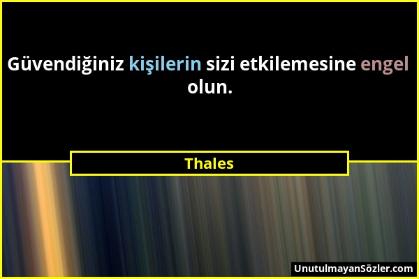 Thales - Güvendiğiniz kişilerin sizi etkilemesine engel olun....