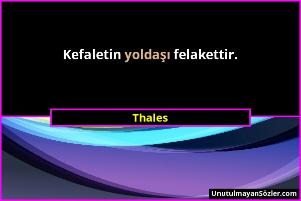 Thales - Kefaletin yoldaşı felakettir....