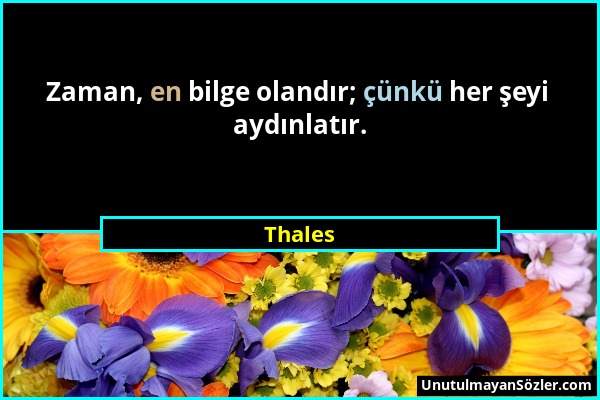 Thales - Zaman, en bilge olandır; çünkü her şeyi aydınlatır....