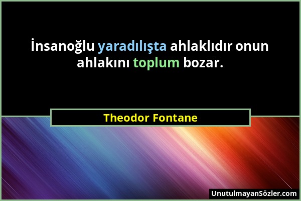 Theodor Fontane - İnsanoğlu yaradılışta ahlaklıdır onun ahlakını toplum bozar....