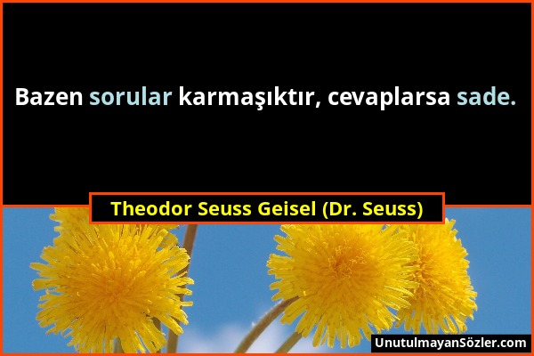 Theodor Seuss Geisel (Dr. Seuss) - Bazen sorular karmaşıktır, cevaplarsa sade....