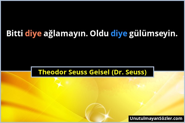 Theodor Seuss Geisel (Dr. Seuss) - Bitti diye ağlamayın. Oldu diye gülümseyin....