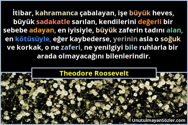 Theodore Roosevelt - İtibar, kahramanca çabalayan, işe büyük heves, büyük sadakatle sarılan, kendilerini değerli bir sebebe adayan, en iyisiyle, büyük...