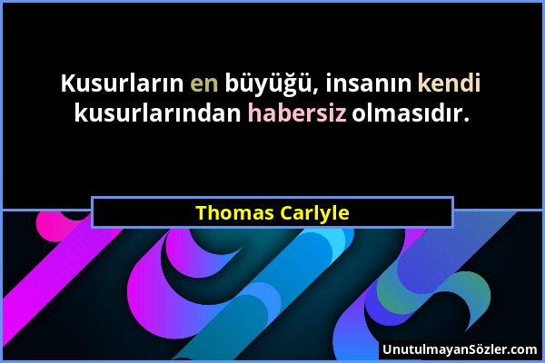 Thomas Carlyle - Kusurların en büyüğü, insanın kendi kusurlarından habersiz olmasıdır....