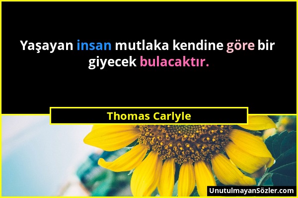 Thomas Carlyle - Yaşayan insan mutlaka kendine göre bir giyecek bulacaktır....