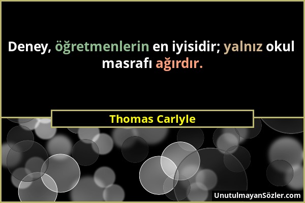 Thomas Carlyle - Deney, öğretmenlerin en iyisidir; yalnız okul masrafı ağırdır....