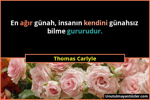 Thomas Carlyle - En ağır günah, insanın kendini günahsız bilme gururudur....