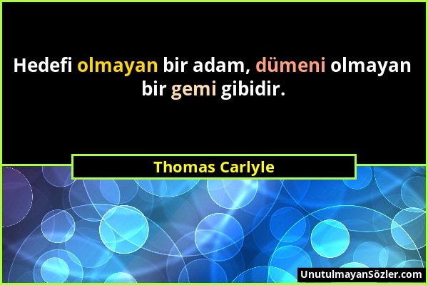 Thomas Carlyle - Hedefi olmayan bir adam, dümeni olmayan bir gemi gibidir....