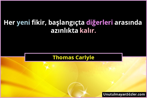 Thomas Carlyle - Her yeni fikir, başlangıçta diğerleri arasında azınlıkta kalır....