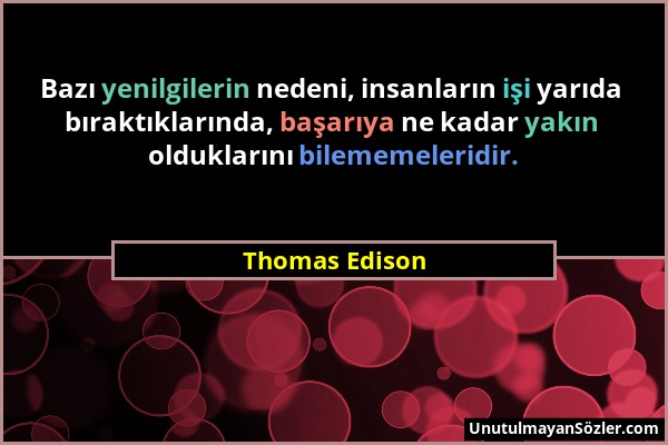 Thomas Edison - Bazı yenilgilerin nedeni, insanların işi yarıda bıraktıklarında, başarıya ne kadar yakın olduklarını bilememeleridir....