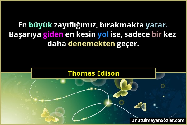 Thomas Edison - En büyük zayıflığımız, bırakmakta yatar. Başarıya giden en kesin yol ise, sadece bir kez daha denemekten geçer....