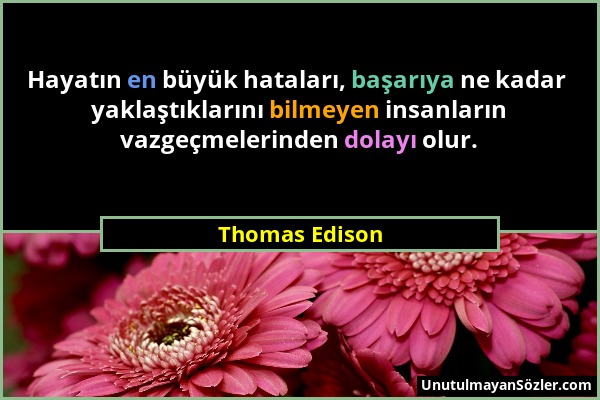 Thomas Edison - Hayatın en büyük hataları, başarıya ne kadar yaklaştıklarını bilmeyen insanların vazgeçmelerinden dolayı olur....