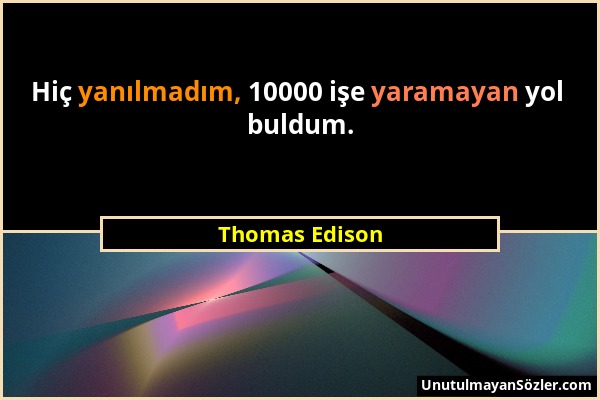 Thomas Edison - Hiç yanılmadım, 10000 işe yaramayan yol buldum....