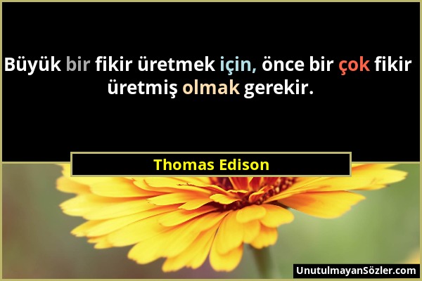 Thomas Edison - Büyük bir fikir üretmek için, önce bir çok fikir üretmiş olmak gerekir....