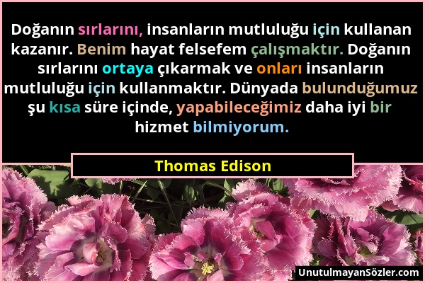 Thomas Edison - Doğanın sırlarını, insanların mutluluğu için kullanan kazanır. Benim hayat felsefem çalışmaktır. Doğanın sırlarını ortaya çıkarmak ve...