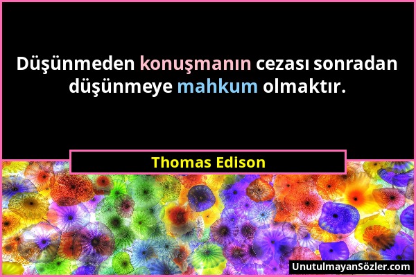 Thomas Edison - Düşünmeden konuşmanın cezası sonradan düşünmeye mahkum olmaktır....