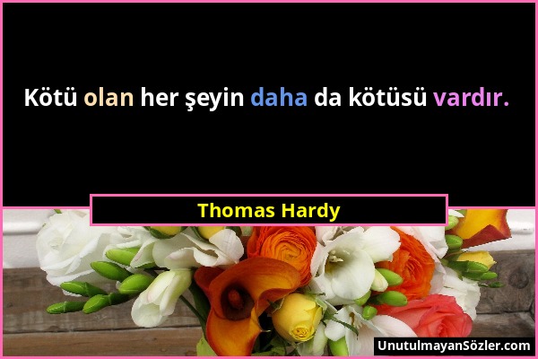 Thomas Hardy - Kötü olan her şeyin daha da kötüsü vardır....
