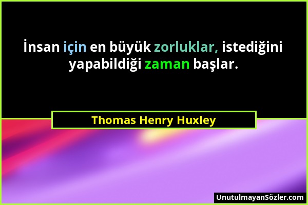 Thomas Henry Huxley - İnsan için en büyük zorluklar, istediğini yapabildiği zaman başlar....