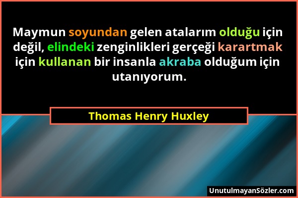 Thomas Henry Huxley - Maymun soyundan gelen atalarım olduğu için değil, elindeki zenginlikleri gerçeği karartmak için kullanan bir insanla akraba oldu...