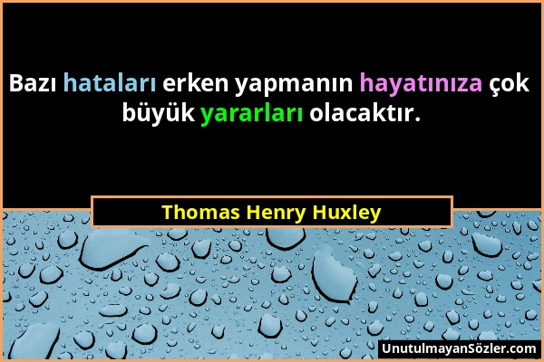Thomas Henry Huxley - Bazı hataları erken yapmanın hayatınıza çok büyük yararları olacaktır....