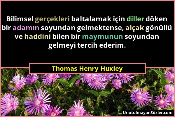 Thomas Henry Huxley - Bilimsel gerçekleri baltalamak için diller döken bir adamın soyundan gelmektense, alçak gönüllü ve haddini bilen bir maymunun so...