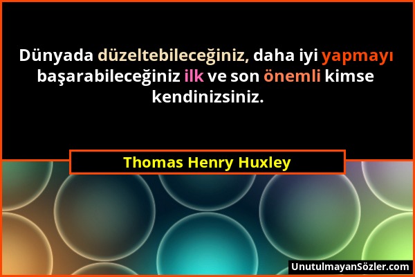 Thomas Henry Huxley - Dünyada düzeltebileceğiniz, daha iyi yapmayı başarabileceğiniz ilk ve son önemli kimse kendinizsiniz....