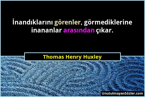 Thomas Henry Huxley - İnandıklarını görenler, görmediklerine inananlar arasından çıkar....