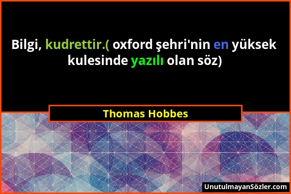 Thomas Hobbes - Bilgi, kudrettir.( oxford şehri'nin en yüksek kulesinde yazılı olan söz)...